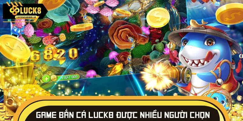 Danh sách các game bắn cá LUCK8 được nhiều người tin chọn